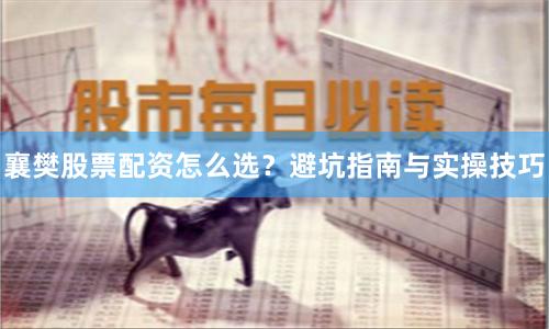 襄樊股票配资怎么选？避坑指南与实操技巧