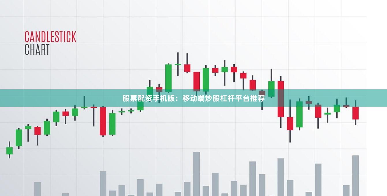 股票配资手机版：移动端炒股杠杆平台推荐