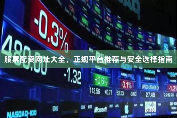 股票配资网址大全,正规平台推荐与安全选择指南