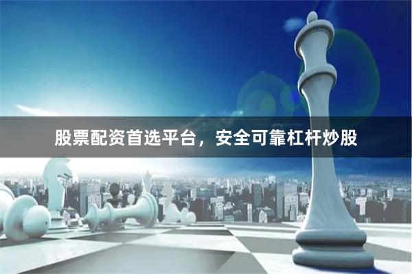 股票配资首选平台，安全可靠杠杆炒股