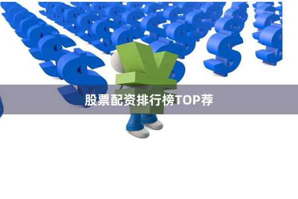 股票配资排行榜TOP荐