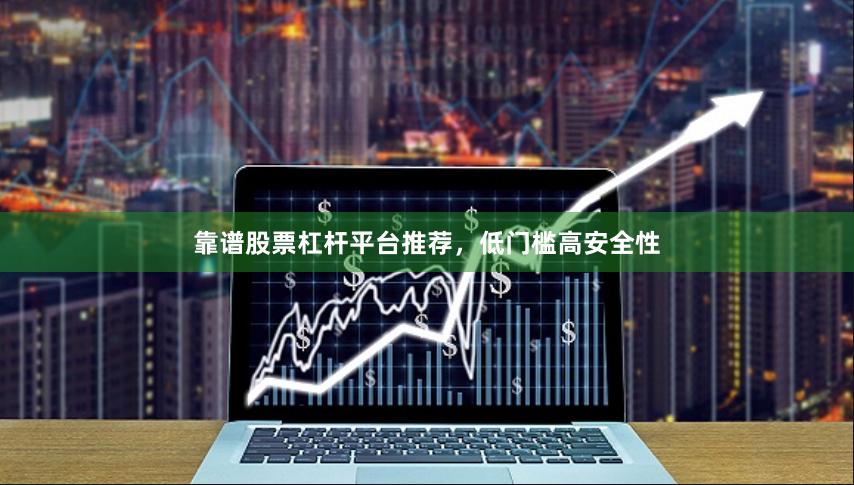 靠谱股票杠杆平台推荐，低门槛高安全性