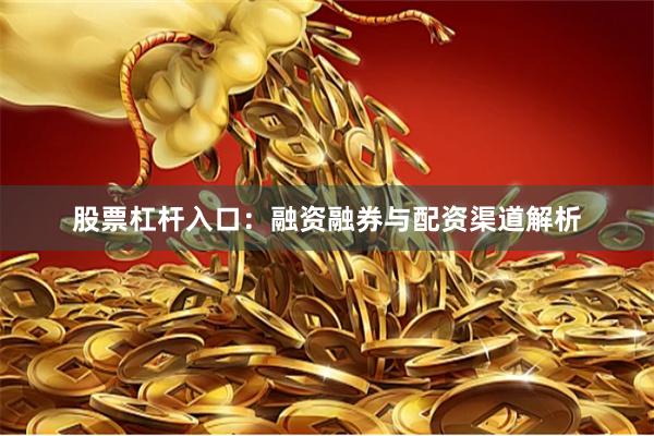 股票杠杆入口：融资融券与配资渠道解析