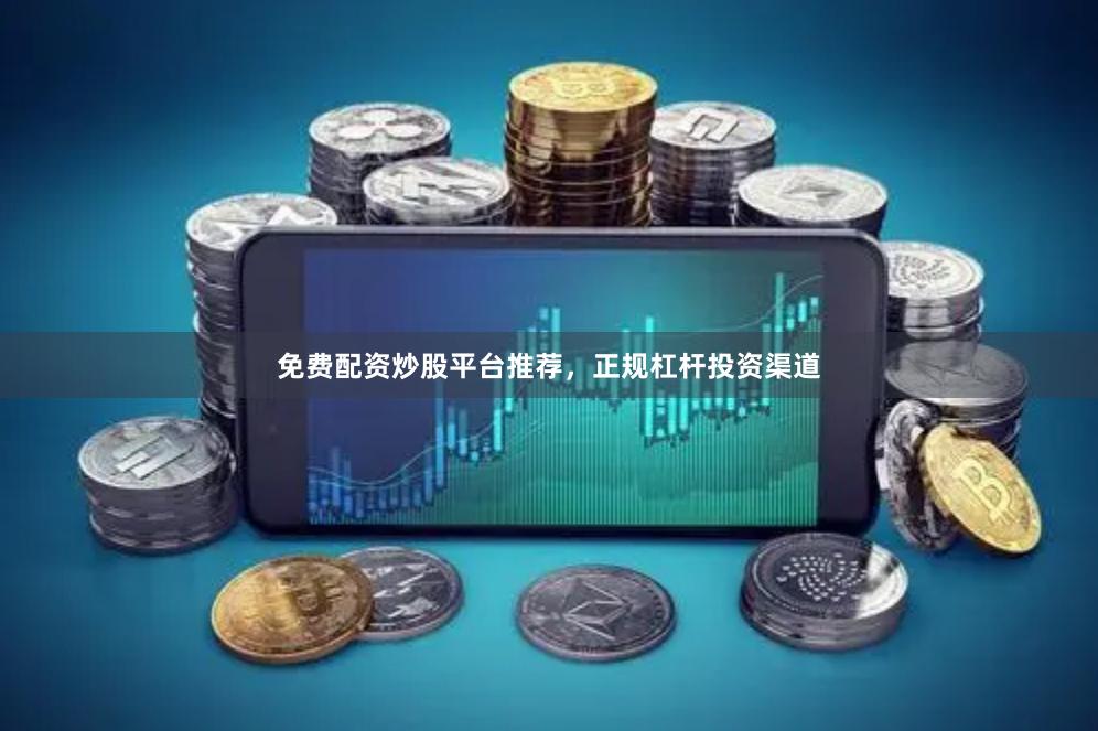免费配资炒股平台推荐，正规杠杆投资渠道