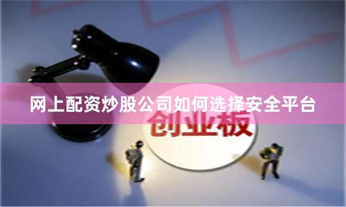 网上配资炒股公司如何选择安全平台