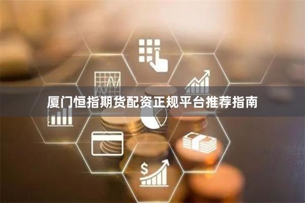 厦门恒指期货配资正规平台推荐指南